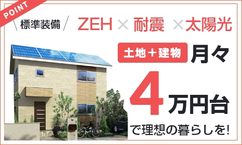 ZEH、耐震、太陽光標準装備 土地付き建物月々4万円台で理想の暮らしを！
